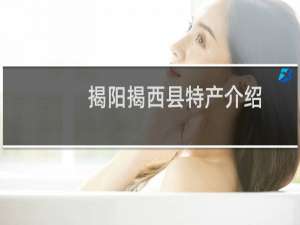 揭阳揭西县特产介绍（揭阳揭西县特产列表）