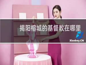 揭阳榕城的基督教在哪里