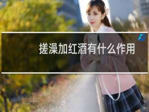搓澡加红酒有什么作用