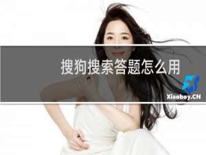 搜狗搜索答题怎么用（搜狗搜索答题使用方法）