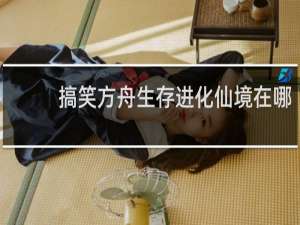 搞笑方舟生存进化仙境在哪