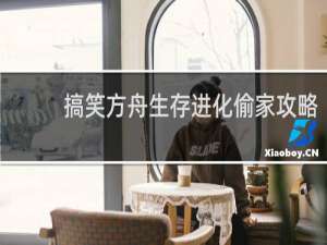 搞笑方舟生存进化偷家攻略