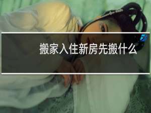 搬家入住新房先搬什么