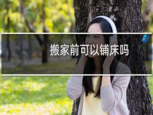 搬家前可以铺床吗