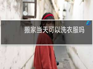 搬家当天可以洗衣服吗