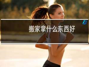 搬家拿什么东西好