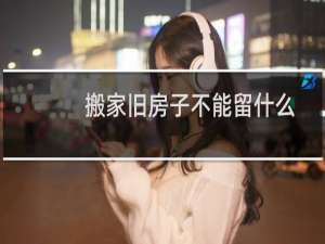 搬家旧房子不能留什么