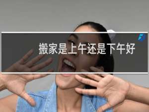 搬家是上午还是下午好