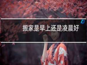 搬家是早上还是凌晨好