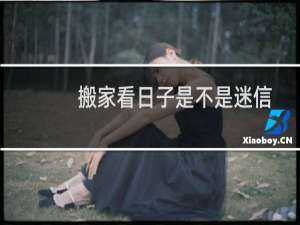 搬家看日子是不是迷信