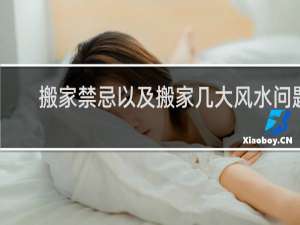 搬家禁忌以及搬家几大风水问题