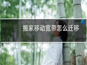 搬家移动宽带怎么迁移
