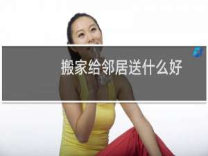 搬家给邻居送什么好