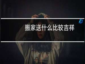 搬家送什么比较吉祥
