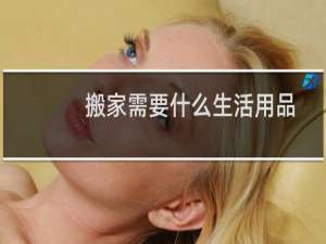 搬家需要什么生活用品