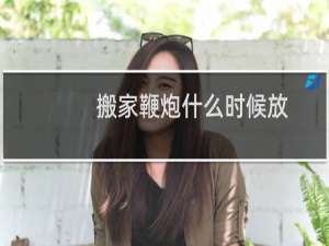 搬家鞭炮什么时候放