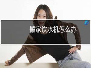 搬家饮水机怎么办