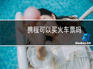 携程可以买火车票吗