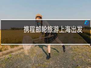 携程邮轮旅游上海出发