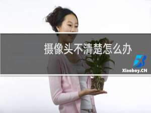 摄像头不清楚怎么办