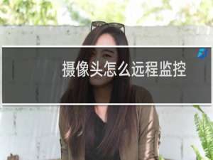 摄像头怎么远程监控