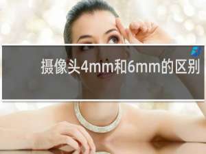 摄像头4mm和6mm的区别