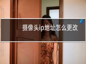摄像头ip地址怎么更改