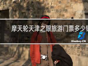 摩天轮天津之眼旅游门票多少钱