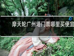 摩天轮广州塔门票哪里买便宜