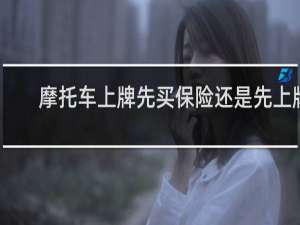 摩托车上牌先买保险还是先上牌