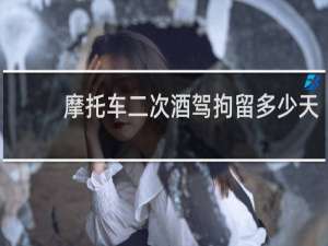 摩托车二次酒驾拘留多少天