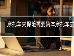 摩托车交保险需要骑本摩托车去吗