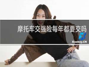 摩托车交强险每年都要交吗