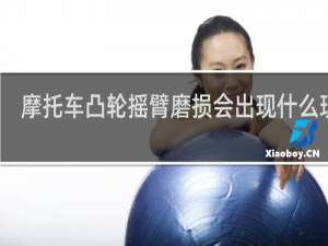 摩托车凸轮摇臂磨损会出现什么现象