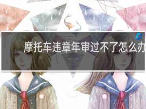 摩托车违章年审过不了怎么办