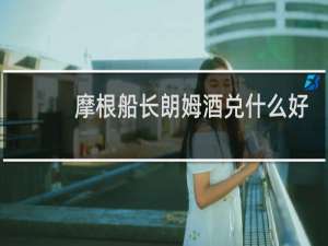 摩根船长朗姆酒兑什么好喝
