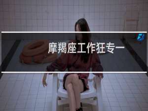 摩羯座工作狂专一