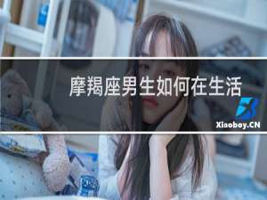 摩羯座男生如何在生活中找到性伴侣？