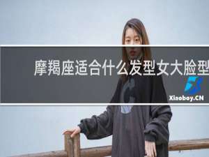 摩羯座适合什么发型女大脸型