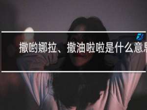 撒哟娜拉、撒油啦啦是什么意思（撒哟娜拉难得那一哟是么歌）什么梗