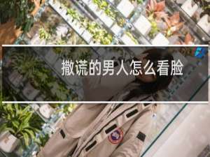 撒谎的男人怎么看脸？