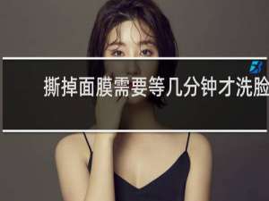 撕掉面膜需要等几分钟才洗脸