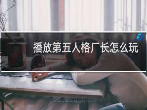 播放第五人格厂长怎么玩