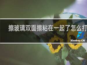 擦玻璃双面擦粘在一起了怎么打开