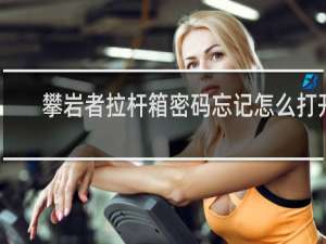 攀岩者拉杆箱密码忘记怎么打开