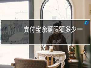支付宝余额限额多少一天（支付宝余额限额多少）