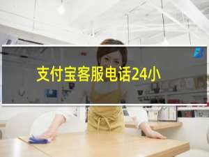 支付宝客服电话24小时人工客服（支付宝客服电话24小时人工服务）