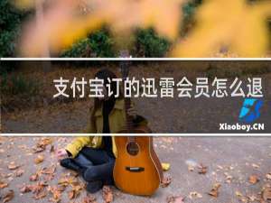 支付宝订的迅雷会员怎么退