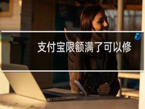 支付宝限额满了可以修改吗  支付宝限额满了解决方法