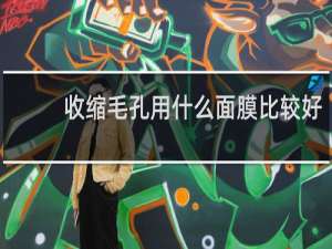 收缩毛孔用什么面膜比较好